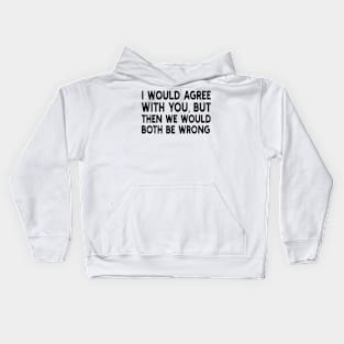 i would agree with you, but then we would both be wrong Kids Hoodie